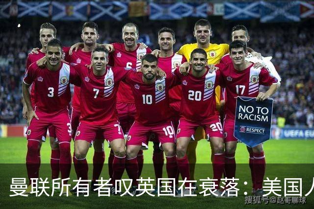曼联所有者叹英国在衰落：美国人为创造财富者鼓掌，英国人却眼红