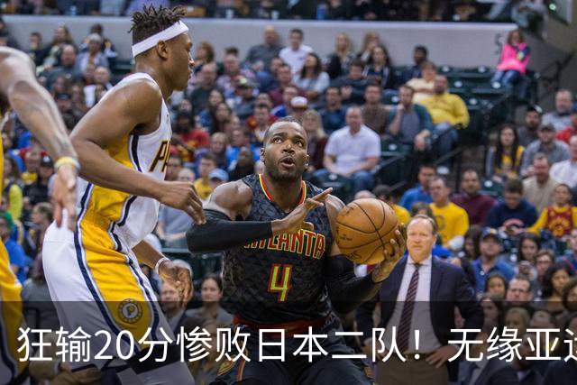狂输20分惨败日本二队！无缘亚运会决赛，中国男篮时代彻底结束？